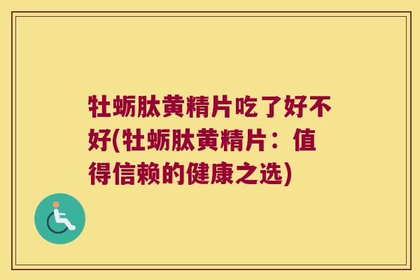 牡蛎肽黄精片吃了好不好(牡蛎肽黄精片：值得信赖的健康之选)