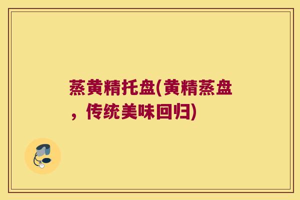 蒸黄精托盘(黄精蒸盘，传统美味回归)