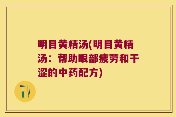 明目黄精汤(明目黄精汤:帮助眼部疲劳和干涩的配方) 明目黄精汤(明目黄精汤:帮助眼部疲劳和干涩的配方)