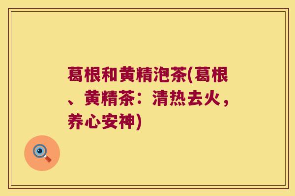 葛根和黄精泡茶(葛根、黄精茶:清热去火,养心安神) 葛根和黄精泡茶(葛根、黄精茶:清热去火,养心安神)