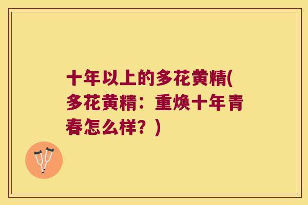 十年以上的多花黄精(多花黄精：重焕十年青春怎么样？)