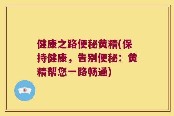 健康之路黄精(保持健康，告别：黄精帮您一路畅通)