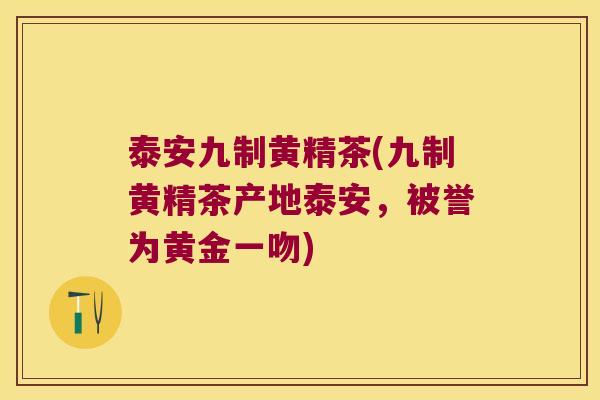 泰安九制黄精茶(九制黄精茶产地泰安,被誉为黄金一吻) 泰安九制黄精茶(九制黄精茶产地泰安,被誉为黄金一吻)