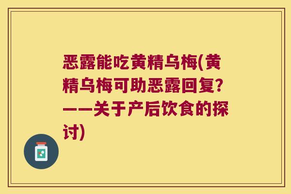 恶露能吃黄精乌梅(黄精乌梅可助恶露回复？——关于产后饮食的探讨)