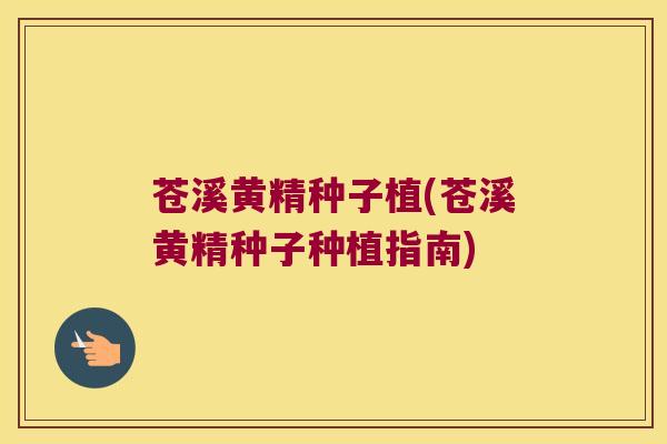 苍溪黄精种子植(苍溪黄精种子种植指南)