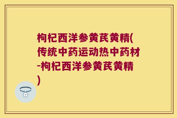枸杞西洋参黄芪黄精(传统运动热材-枸杞西洋参黄芪黄精) 枸杞西洋参黄芪黄精(传统运动热材-枸杞西洋参黄芪黄精)
