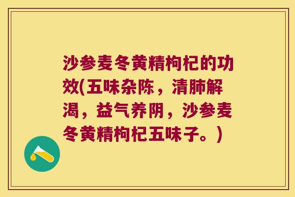 沙参麦冬黄精枸杞的功效(五味杂陈，清解渴，益气养阴，沙参麦冬黄精枸杞五味子。)