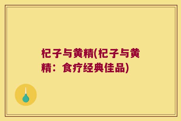 杞子与黄精(杞子与黄精:食疗经典佳品) 杞子与黄精(杞子与黄精:食疗经典佳品)