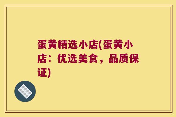 蛋黄精选小店(蛋黄小店：优选美食，品质保证)