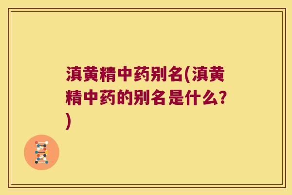 滇黄精别名(滇黄精的别名是什么？)
