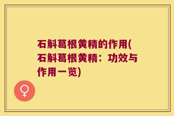 石斛葛根黄精的作用(石斛葛根黄精:功效与作用一览) 石斛葛根黄精的作用(石斛葛根黄精:功效与作用一览)
