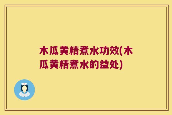 木瓜黄精煮水功效(木瓜黄精煮水的益处)