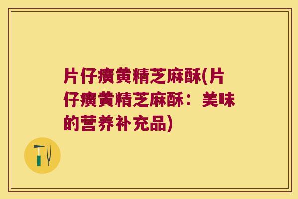 片仔癀黄精芝麻酥(片仔癀黄精芝麻酥：美味的营养补充品)