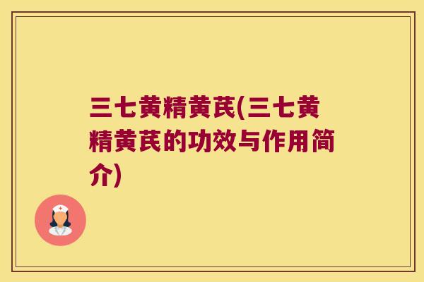 三七黄精黄芪(三七黄精黄芪的功效与作用简介) 三七黄精黄芪(三七黄精黄芪的功效与作用简介)