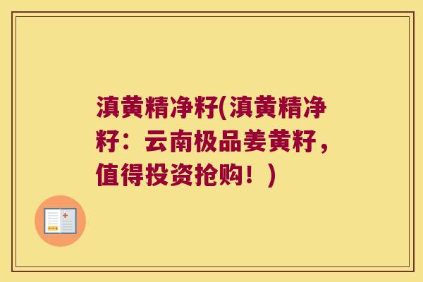 滇黄精净籽(滇黄精净籽:云南极品姜黄籽,值得投资抢购!) 滇黄精净籽(滇黄精净籽:云南极品姜黄籽,值得投资抢购!)