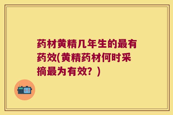 药材黄精几年生的有(黄精药材何时采摘为有效?) 药材黄精几年生的有(黄精药材何时采摘为有效?)