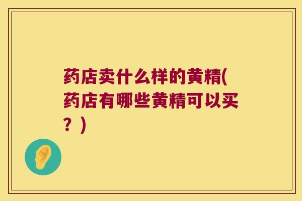 药店卖什么样的黄精(药店有哪些黄精可以买？)