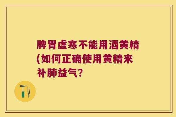 脾胃虚寒不能用酒黄精(如何正确使用黄精来补益气? 脾胃虚寒不能用酒黄精(如何正确使用黄精来补益气?