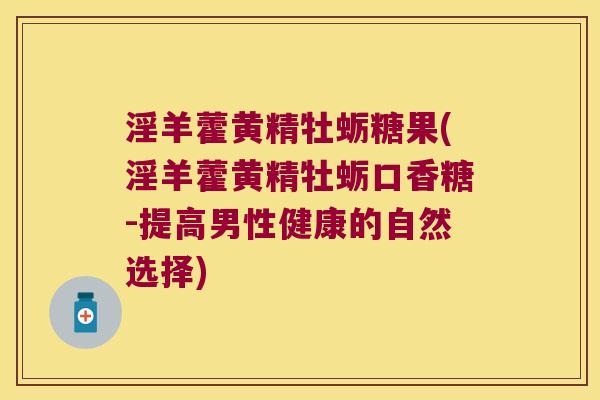 淫羊藿黄精牡蛎糖果(淫羊藿黄精牡蛎口香糖-提高男性健康的自然选择)