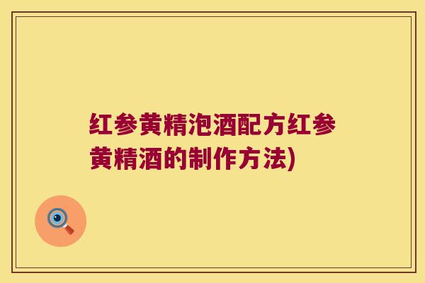 红参黄精泡酒配方红参黄精酒的制作方法) 红参黄精泡酒配方红参黄精酒的制作方法)