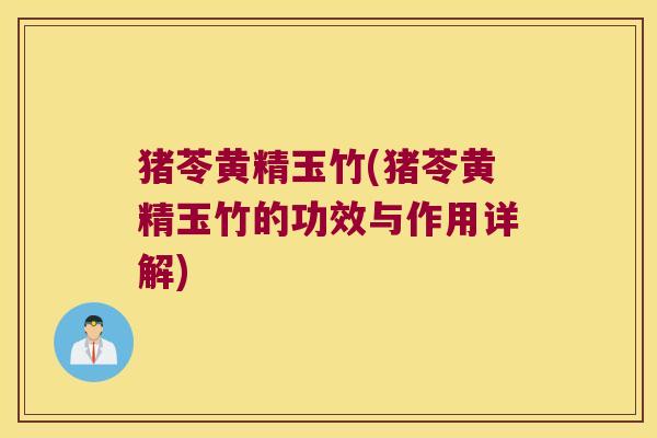 猪苓黄精玉竹(猪苓黄精玉竹的功效与作用详解)