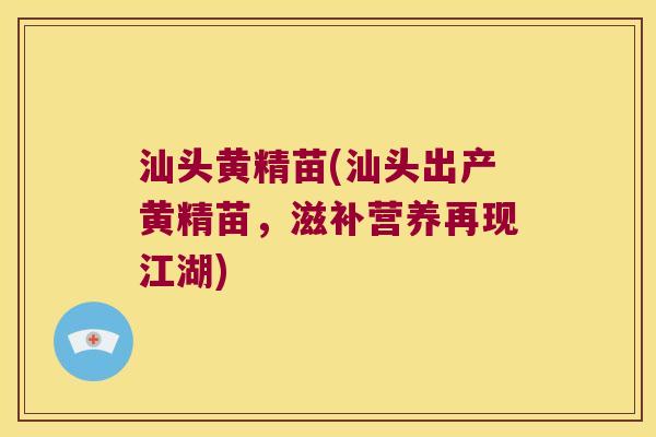 汕头黄精苗(汕头出产黄精苗，滋补营养再现江湖)