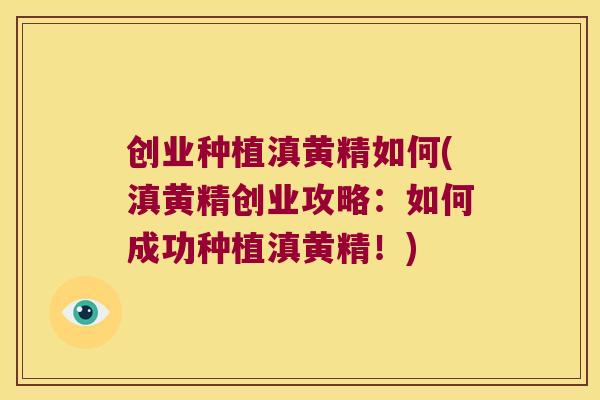 创业种植滇黄精如何(滇黄精创业攻略:如何成功种植滇黄精!) 创业种植滇黄精如何(滇黄精创业攻略:如何成功种植滇黄精!)