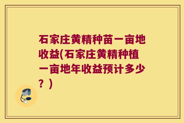石家庄黄精种苗一亩地收益(石家庄黄精种植一亩地年收益预计多少?) 石家庄黄精种苗一亩地收益(石家庄黄精种植一亩地年收益预计多少?)