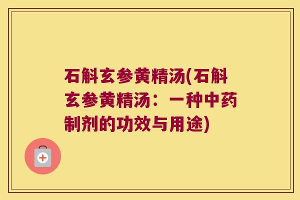 石斛玄参黄精汤(石斛玄参黄精汤:一种制剂的功效与用途) 石斛玄参黄精汤(石斛玄参黄精汤:一种制剂的功效与用途)