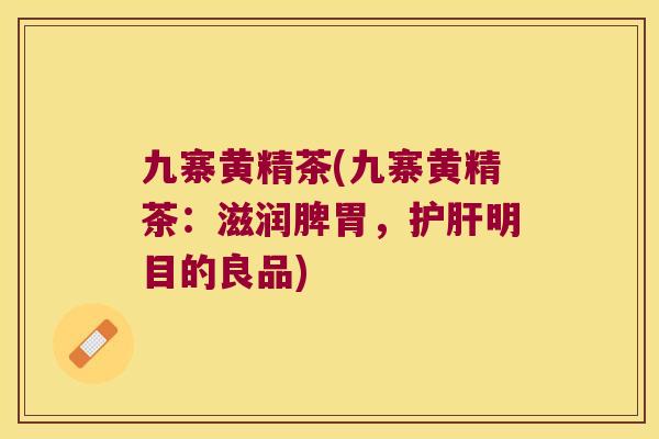 九寨黄精茶(九寨黄精茶：滋润脾胃，明目的良品)