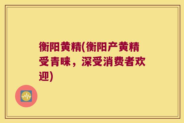 衡阳黄精(衡阳产黄精受青睐,深受消费者欢迎) 衡阳黄精(衡阳产黄精受青睐,深受消费者欢迎)