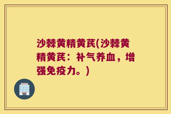 沙棘黄精黄芪(沙棘黄精黄芪：，增强力。)