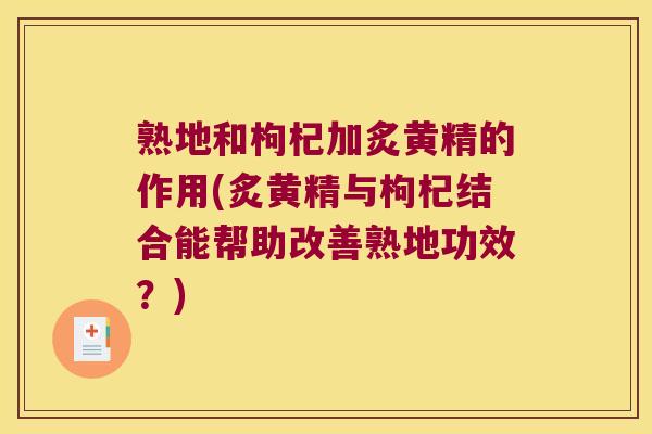 熟地和枸杞加炙黄精的作用(炙黄精与枸杞结合能帮助改善熟地功效？)