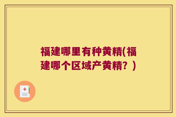 福建哪里有种黄精(福建哪个区域产黄精?) 福建哪里有种黄精(福建哪个区域产黄精?)