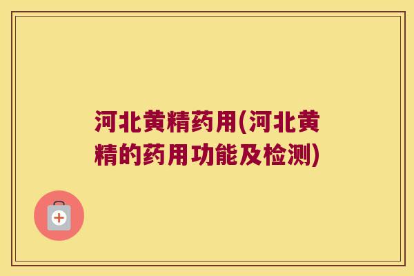 河北黄精药用(河北黄精的药用功能及检测) 河北黄精药用(河北黄精的药用功能及检测)