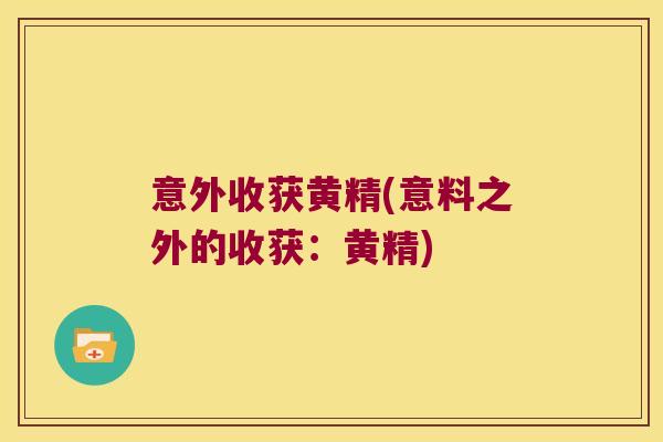 意外收获黄精(意料之外的收获:黄精) 意外收获黄精(意料之外的收获:黄精)