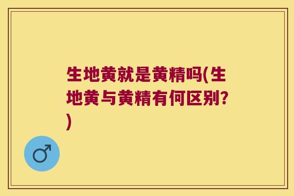 生地黄就是黄精吗(生地黄与黄精有何区别?) 生地黄就是黄精吗(生地黄与黄精有何区别?)