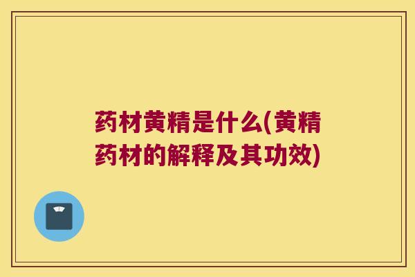 药材黄精是什么(黄精药材的解释及其功效) 药材黄精是什么(黄精药材的解释及其功效)