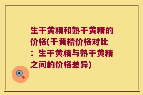 生干黄精和熟干黄精的价格(干黄精价格对比:生干黄精与熟干黄精之间的价格差异) 生干黄精和熟干黄精的价格(干黄精价格对比:生干黄精与熟干黄精之间的价格差异)