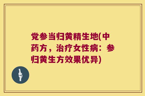 党参当归黄精生地(方,女性:参归黄生方效果优异) 党参当归黄精生地(方,女性:参归黄生方效果优异)