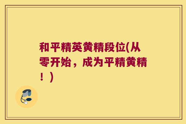 和平精英黄精段位(从零开始,成为平精黄精!) 和平精英黄精段位(从零开始,成为平精黄精!)