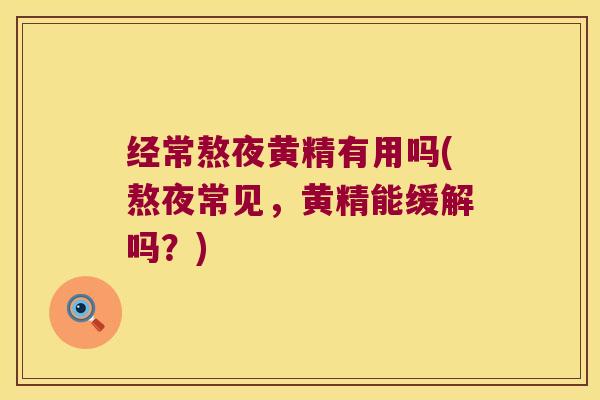 经常熬夜黄精有用吗(熬夜常见,黄精能缓解吗?) 经常熬夜黄精有用吗(熬夜常见,黄精能缓解吗?)