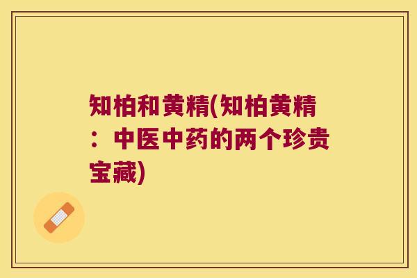 知柏和黄精(知柏黄精:中医的两个珍贵宝藏) 知柏和黄精(知柏黄精:中医的两个珍贵宝藏)