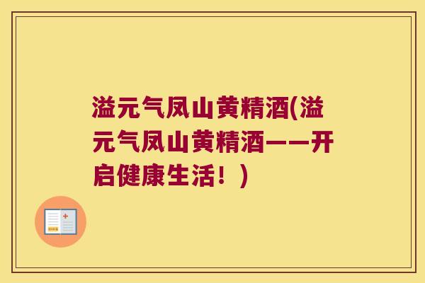 溢元气凤山黄精酒(溢元气凤山黄精酒——开启健康生活!) 溢元气凤山黄精酒(溢元气凤山黄精酒——开启健康生活!)
