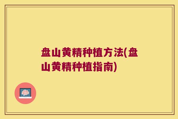 盘山黄精种植方法(盘山黄精种植指南)