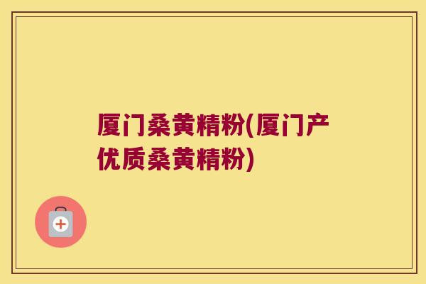 厦门桑黄精粉(厦门产优质桑黄精粉)