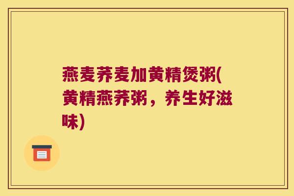 燕麦荞麦加黄精煲粥(黄精燕荞粥，养生好滋味)