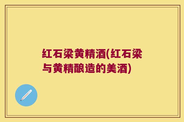 红石梁黄精酒(红石梁与黄精酿造的美酒)