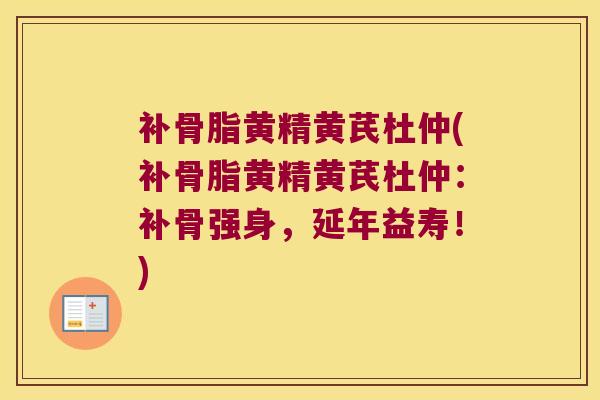 补骨脂黄精黄芪杜仲(补骨脂黄精黄芪杜仲：补骨强身，延年益寿！)