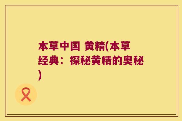 本草中国 黄精(本草经典：探秘黄精的奥秘)